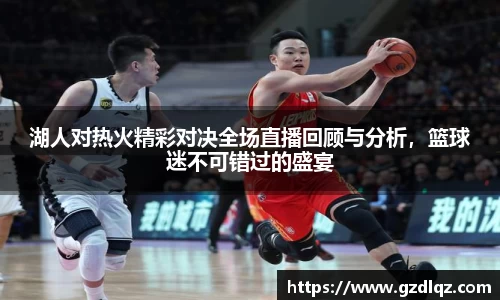 湖人对热火精彩对决全场直播回顾与分析，篮球迷不可错过的盛宴